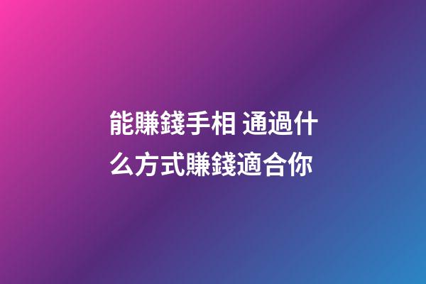 能賺錢手相 通過什么方式賺錢適合你